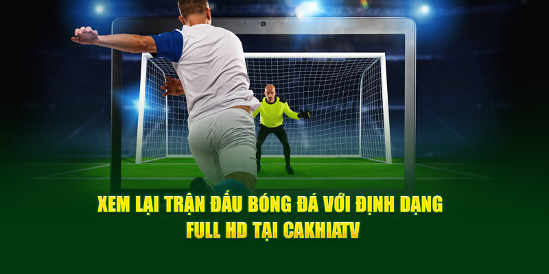 CakhiaTV – Xem trực tiếp bóng đá U23 Châu Á trọn cảm xúc 13 Xem lại trận đấu bóng đá với định dạng Full HD tại Cakhia TV